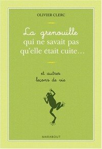 La grenouille qui ne savait pas qu'elle était cuite (et autres leçons de vie)